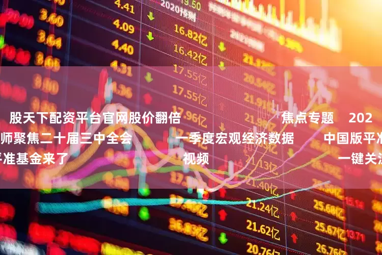股天下配资平台官网股价翻倍                            焦点专题    2025全国两会第十二届Choice最佳分析师聚焦二十届三中全会            一季度宏观经济数据        中国版平准基金来了                                视频                                    一键关注财经大咖