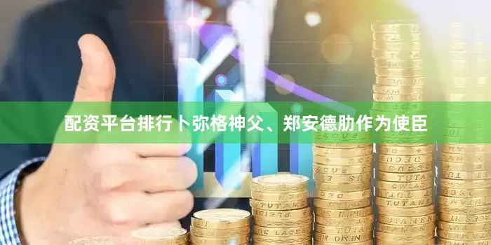 配资平台排行卜弥格神父、郑安德肋作为使臣