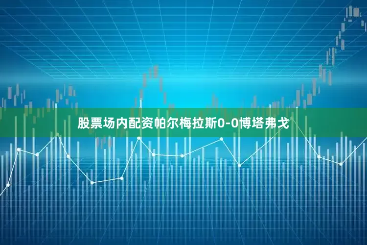 股票场内配资帕尔梅拉斯0-0博塔弗戈