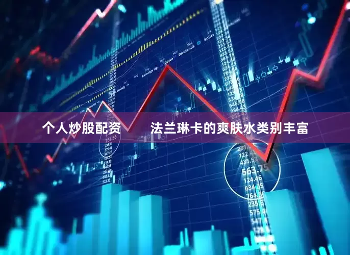 个人炒股配资        法兰琳卡的爽肤水类别丰富