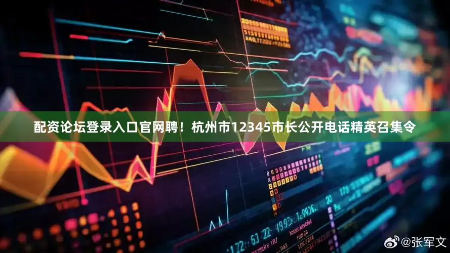 配资论坛登录入口官网聘！杭州市12345市长公开电话精英召集令