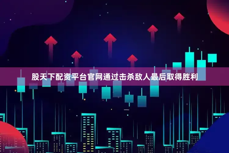 股天下配资平台官网通过击杀敌人最后取得胜利