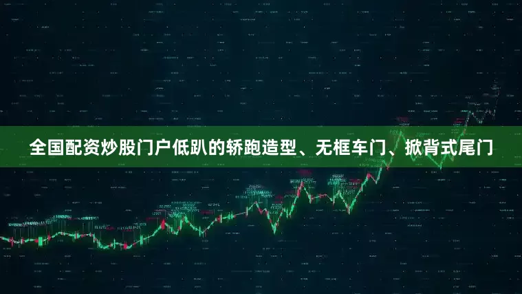 全国配资炒股门户低趴的轿跑造型、无框车门、掀背式尾门