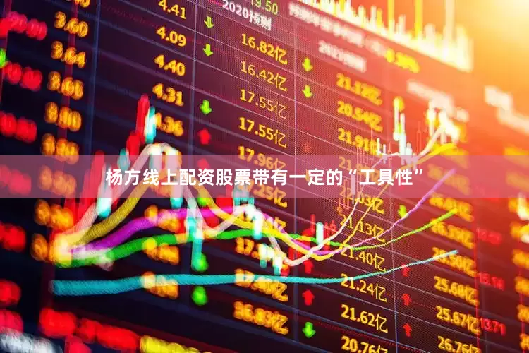 杨方线上配资股票带有一定的“工具性”
