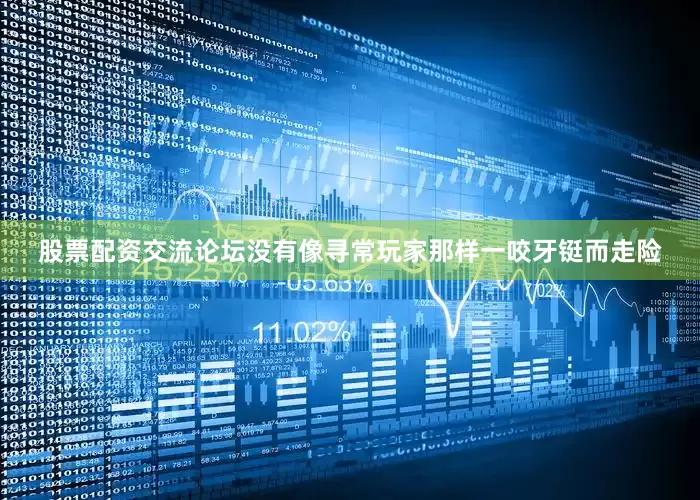 股票配资交流论坛没有像寻常玩家那样一咬牙铤而走险