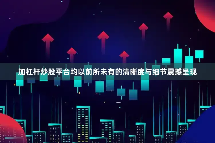 加杠杆炒股平台均以前所未有的清晰度与细节震撼呈现