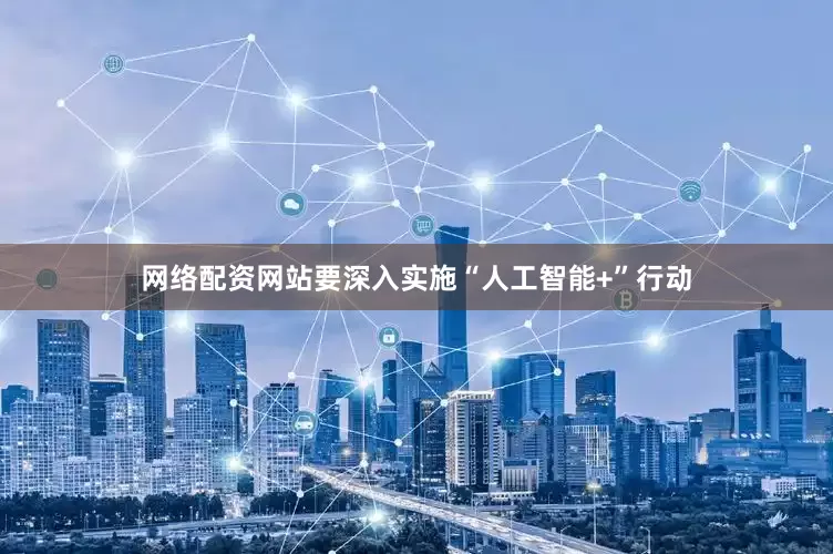 网络配资网站要深入实施“人工智能+”行动