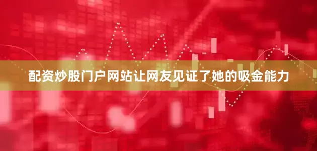 配资炒股门户网站让网友见证了她的吸金能力