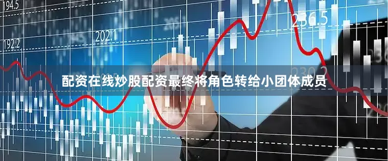 配资在线炒股配资最终将角色转给小团体成员